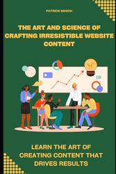 THE ART AND SCIENCE OFCRAFTING IRRESISTIBLE WEBSITE CONTENT: LEARN THE ART OF CREATING CONTENT THAT DRIVES RESULTS