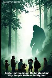 Exploring the Mind: Understanding Why People Believe in Bigfoot: A Deep Dive into the Psychology and Culture Behind Bigfoot Beliefs