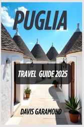 Puglia Travel Guide 2025: Explore Southern Italy Like a Local