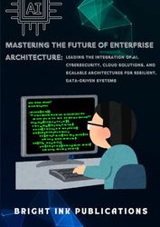 Mastering the Future of Enterprise Architecture: Leading the Integration of AI, Cybersecurity, Cloud Solutions, and Scalable Architectures for Resilient, Data-Driven Systems