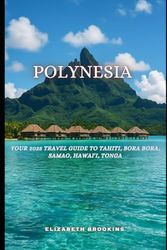 Polynesia: Your 2025 Travel Guide to Tahiti, Bora Bora, Samoa, Hawai‘i, Tonga.