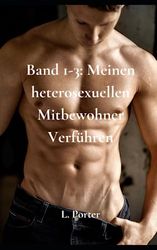 Band 1-3: Meinen heterosexuellen Mitbewohner Verführen: M/M Homosexuell College Mitbewohner Erotik