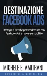 Destinazione Facebook Ads: Strategie e tattiche per vendere libri con i Facebook Ads e ricavare un profitto