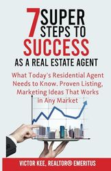 7 Super Steps To Success As A Real Estate Agent: What Today's Residential Agent Needs To Know. Proven Listing, Marketing Ideas That Works in Any Market