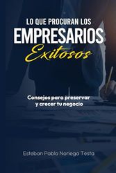 Lo que procuran los empresarios exitosos: Consejos para preservar y crecer tu negocio