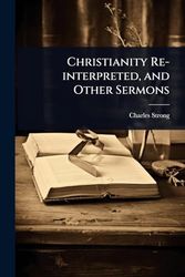 Christianity Re-interpreted, and Other Sermons
