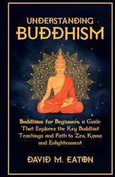 UNDERSTANDING BUDDHISM: Buddhism for Beginners, A guide that explores the Key Buddhist teachings and path to Zen, Kama and Enlightenment