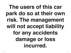 The users of this car park do so at their own risk. the management will not accept liability for ...