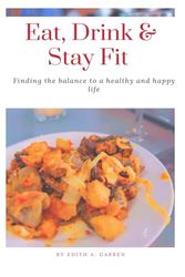 Eat, Drink & Stay Fit: Finding The Balance to A Healthy and Happy Life