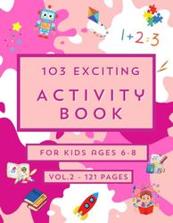 103 Exciting Activity book for kids ages 6-8 VOL. 2: Create, Learn, Explore! Volume 2: A Blast of Fun for Kids Ages 6-8 - New Adventures, Games, and Challenges!