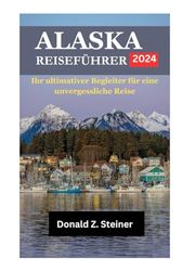 ALASKA-REISEFÜHRER 2024: Ihr ultimativer Begleiter für eine unvergessliche Reise