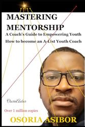 Mastering Mentorship: A Coach's Guide to Empowering Youth: How To Become An A-List Coach