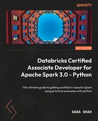 Databricks Certified Associate Developer for Apache Spark 3.0 - Python: The ultimate guide to getting certified in Apache Spark using practical examples with Python