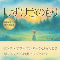 しずけさのもり: センス・オブ・ワンダーが芽ばえる、自然のなかで感性・五感・心を育てる絵本。親子で楽しむ読み聞かせに最適。静かな森で育つ、非認知能力・感情・共感力・想像力の芽ばえを描いた幼児向け絵本
