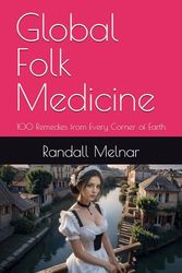 Global Folk Medicine: 100 Remedies from Every Corner of Earth