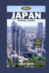 JAPAN TRAVEL GUIDE 2024: Discovering Tokyo: A Metropolis of Tradition and Modernity (SARA KHAN TRAVEL GUIDE BOOKS)