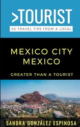 Greater Than a Tourist-Mexico City Mexico: 50 Travel Tips from a Local