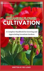 GERANIUM FLOWER CULTIVATION: A Complete Handbook for Growing and Appreciating Geranium Gardens