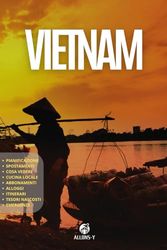 VIETNAM: Guida. Pianificazione, Alloggi, Scopri il meglio del Vietnam da Nord a Sud. Come spostarsi. Escursioni e attività. Cucina locale e tanto altro per il tuo viaggio asiatico