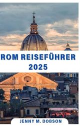 ROM REISEFÜHRER 2025: „Erkunden Sie die Ewige Stadt im Jahr 2025: Einzigartig für Alleinreisende, verliebte Paare und Familien, die gemeinsam Rom entdecken und so bleibende Erinnerungen schaen.“