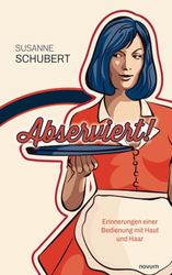 Abserviert!: Erinnerungen einer Bedienung mit Haut und Haar