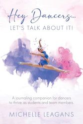 Hey Dancers...Let's Talk About It!: A journaling companion for dancers to thrive as students and team members.