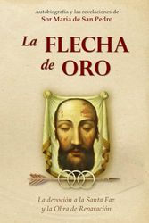 LA FLECHA DE ORO: La autobiografía y las revelaciones de la hermana María de San Pedro sobre la Devoción a la Santa Faz de Jesús