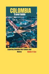 COLOMBIA Travel Guide: Exploring Colombia Rich Culture And History