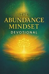 The Abundance Mindset Devotional: Cultivate Gratitude, Appreciation, and Daily Practices for Attracting Abundance