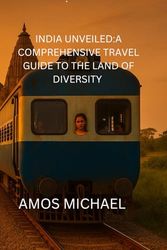 INDIA UNVEILED:A COMPREHENSIVE TRAVEL GUIDE TO THE LAND OF DIVERSITY: Explore India's Rich Heritage, Vibrant Cultures, and Breathtaking Landscapes