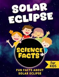 Solar Eclipse Science Facts: Fun Facts About Solar Eclipses for Kids, Educational Facts for Solar Eclipse Awareness, Awesome Facts About the Total Solar Eclipse on April 8, 2024, for Kids