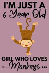 I'm Just A 6 Year Old Girl Who Loves Monkeys: Cute Monkey Lovers Gift for Girls / Notebook Gift for Monkey Lovers / Students Girls for School, Birthday Gift for Girls / 120 Pages, 6"x9" Inches.