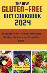 THE NEW GLUTEN-FREE DIET COOKBOOK 2024: A Complete Gluten-Free Diet Cookbook for Delicious, Nutritious, and Stress-Free Dining