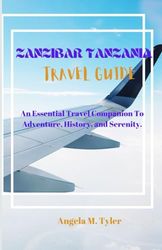 ZANZIBAR TANZANIA TRAVEL GUIDE: An Essential Travel Companion To Adventure, History, and Serenity.