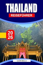 THAILAND REISEFÜHRER 2026: Land des Lächelns und der Wunder: Erkunden Sie Thailands reiche Kultur, tropische Strände und pulsierende Städte