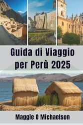Guida di Viaggio per Perù 2025: Creare momenti che durano tutta la vita