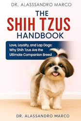 The Shih Tzus Handbook: Love, Loyalty, and Lap Dogs: Why Shih Tzus Are the Ultimate Companion Breed