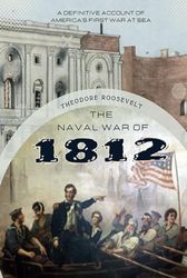 The Naval War of 1812: A Definitive Account of America's First War at Sea (Annotated)