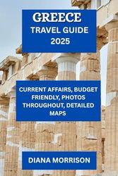 GREECE TRAVEL GUIDE 2025: “Discover Historical Marvels, Island Getaways & Hidden Gems throughout Greece”