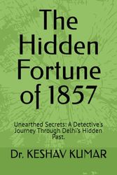 The Hidden Fortune of 1857: Unearthed Secrets: A Detective's Journey Through Delhi’s Hidden Past.