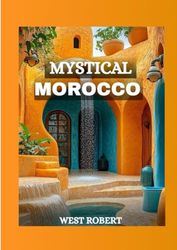 MYSTICAL MOROCCO: Your Travel Companion to the Land of Colours