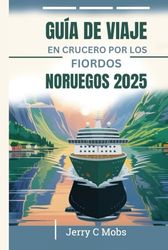 GUÍA DE VIAJE EN CRUCERO POR LOS FIORDOS NORUEGOS 2025: Su manual esencial
