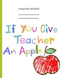 If you give a Teacher an Apple White Composition Notebook: Primary College Rule Notebook K2 Lined Journal, School Supplies, Teacher Appreciation, Back to School Essentials
