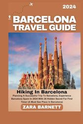 BARCELONA TRAVEL GUIDE 2024: Hiking In Barcelona: Planning A Successful Trip To Barcelona, Experience Barcelona Spain In 2024 With 26 Hidden Secret For First Timer (A Must See Place In Barcelona)