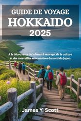 GUIDE DE VOYAGE HOKKAIDO 2025: À la découverte de la beauté sauvage, de la culture et des merveilles saisonnières du nord du Japon