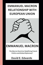 EMMANUEL MACRON BIOGRAPHY: The macron doctrine; Redefining french politics and Global diplomacy.