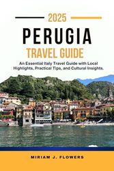 PERUGIA TRAVEL GUIDE 2025.: An Essential Italy Travel Guide with Local Highlights, Practical Tips, and Cultural Insights.