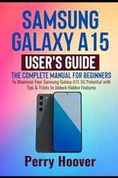 Samsung Galaxy A15 User's Guide: The Complete Manual for Beginners to Maximize Your Samsung Galaxy A15 5G Potential with Tips & Tricks to Unlock Hidden Features