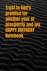 Trust in God's promise for another year of prosperity and joy. HAPPY BIRTHDAY Notebook: Black matte, Notebook/Journal, for Workers, Schools, Colleges, ... gift for everyone. Size: 6 x 9 inches.
