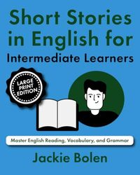 Short Stories in English for Intermediate Learners: Master English Reading, Vocabulary, and Grammar (Large Print Edition)
